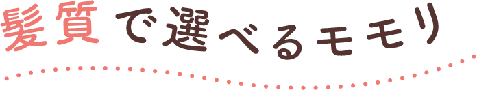 髪質で選べるモモリ